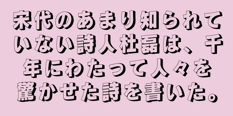 宋代のあまり知られていない詩人杜磊は、千年にわたって人々を驚かせた詩を書いた。