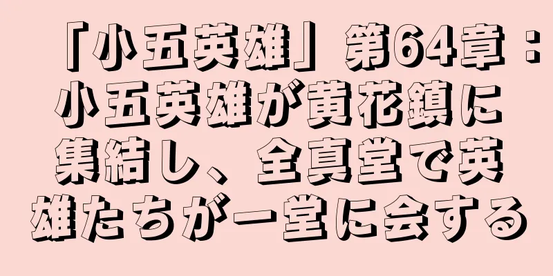 「小五英雄」第64章：小五英雄が黄花鎮に集結し、全真堂で英雄たちが一堂に会する