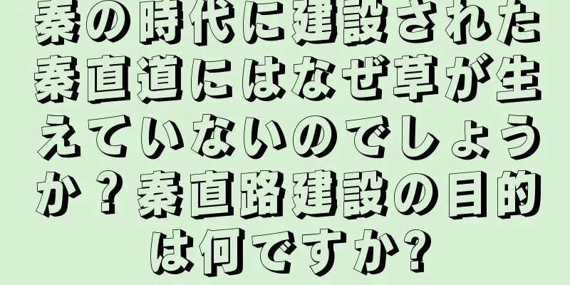 秦の時代に建設された秦直道にはなぜ草が生えていないのでしょうか？秦直路建設の目的は何ですか?