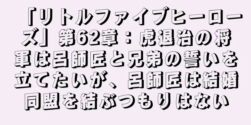 「リトルファイブヒーローズ」第62章：虎退治の将軍は呂師匠と兄弟の誓いを立てたいが、呂師匠は結婚同盟を結ぶつもりはない