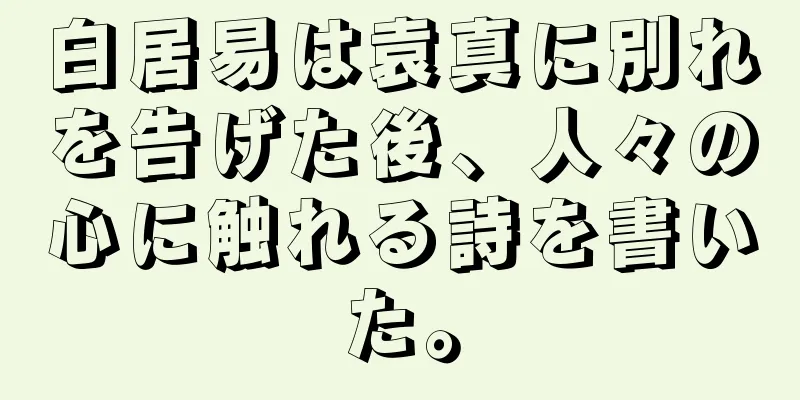 白居易は袁真に別れを告げた後、人々の心に触れる詩を書いた。
