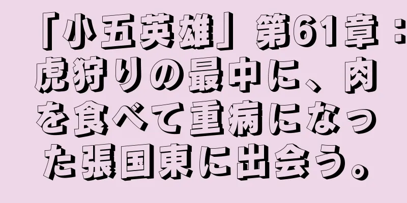 「小五英雄」第61章：虎狩りの最中に、肉を食べて重病になった張国東に出会う。