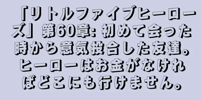「リトルファイブヒーローズ」第60章: 初めて会った時から意気投合した友達。ヒーローはお金がなければどこにも行けません。