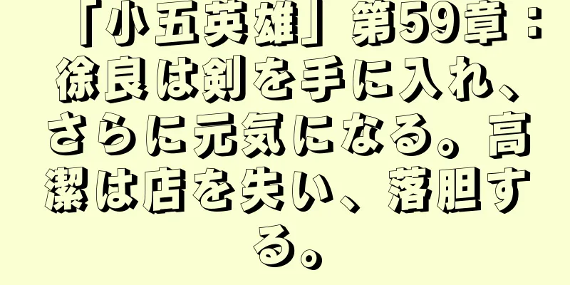 「小五英雄」第59章：徐良は剣を手に入れ、さらに元気になる。高潔は店を失い、落胆する。