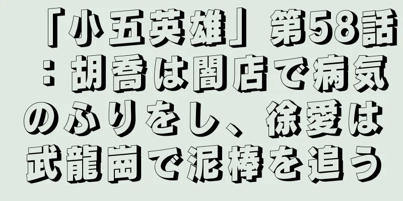 「小五英雄」第58話：胡喬は闇店で病気のふりをし、徐愛は武龍崗で泥棒を追う