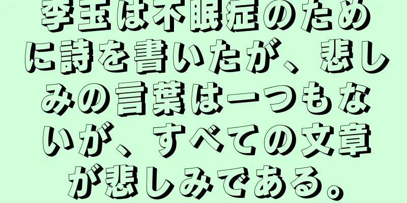 李玉は不眠症のために詩を書いたが、悲しみの言葉は一つもないが、すべての文章が悲しみである。