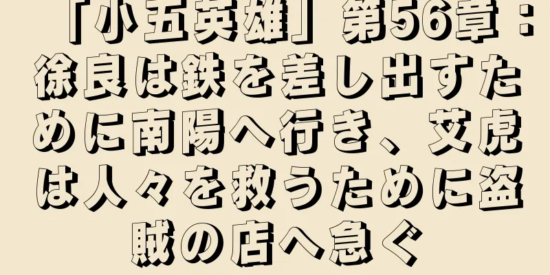 「小五英雄」第56章：徐良は鉄を差し出すために南陽へ行き、艾虎は人々を救うために盗賊の店へ急ぐ