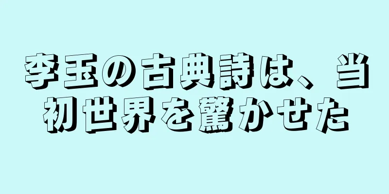 李玉の古典詩は、当初世界を驚かせた