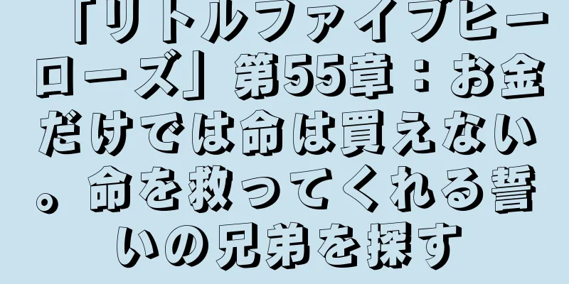 「リトルファイブヒーローズ」第55章：お金だけでは命は買えない。命を救ってくれる誓いの兄弟を探す