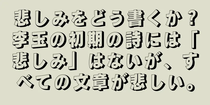 悲しみをどう書くか？李玉の初期の詩には「悲しみ」はないが、すべての文章が悲しい。
