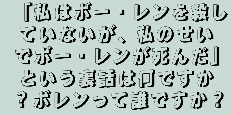 「私はボー・レンを殺していないが、私のせいでボー・レンが死んだ」という裏話は何ですか？ボレンって誰ですか？