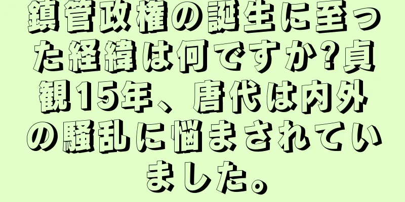 鎮管政権の誕生に至った経緯は何ですか?貞観15年、唐代は内外の騒乱に悩まされていました。