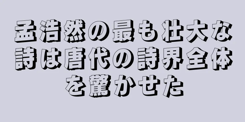 孟浩然の最も壮大な詩は唐代の詩界全体を驚かせた