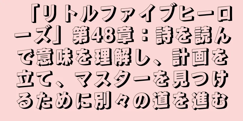 「リトルファイブヒーローズ」第48章：詩を読んで意味を理解し、計画を立て、マスターを見つけるために別々の道を進む