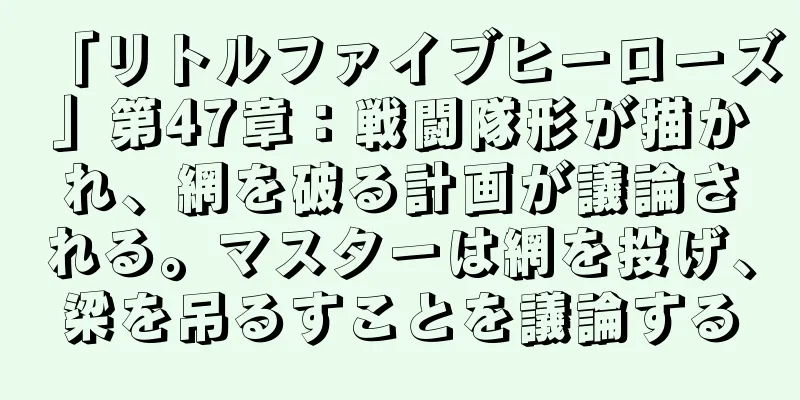 「リトルファイブヒーローズ」第47章：戦闘隊形が描かれ、網を破る計画が議論される。マスターは網を投げ、梁を吊るすことを議論する