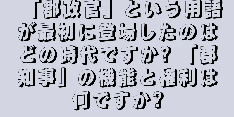 「郡政官」という用語が最初に登場したのはどの時代ですか? 「郡知事」の機能と権利は何ですか?