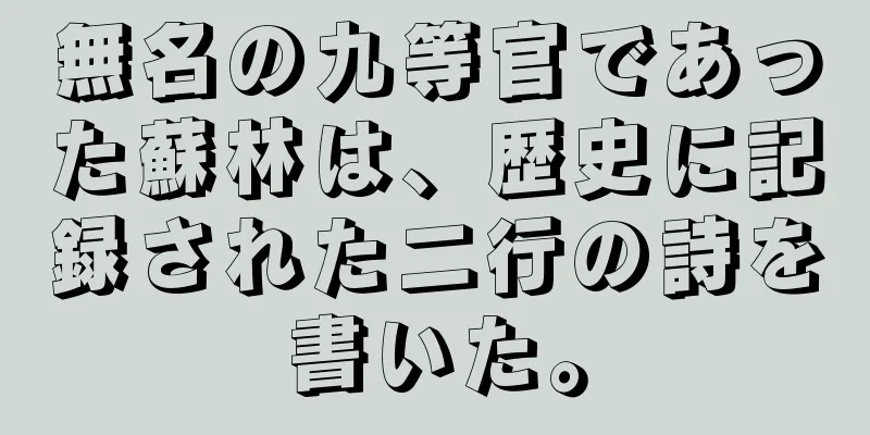 無名の九等官であった蘇林は、歴史に記録された二行の詩を書いた。