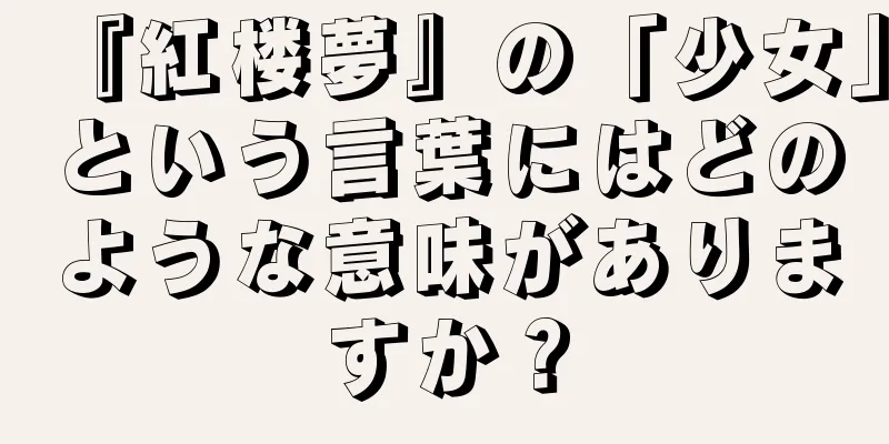 『紅楼夢』の「少女」という言葉にはどのような意味がありますか？