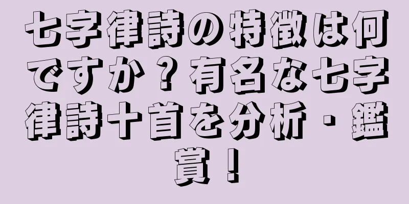 七字律詩の特徴は何ですか？有名な七字律詩十首を分析・鑑賞！