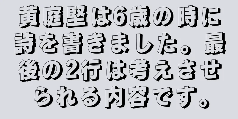 黄庭堅は6歳の時に詩を書きました。最後の2行は考えさせられる内容です。