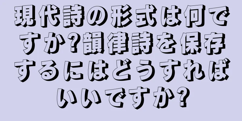 現代詩の形式は何ですか?韻律詩を保存するにはどうすればいいですか?
