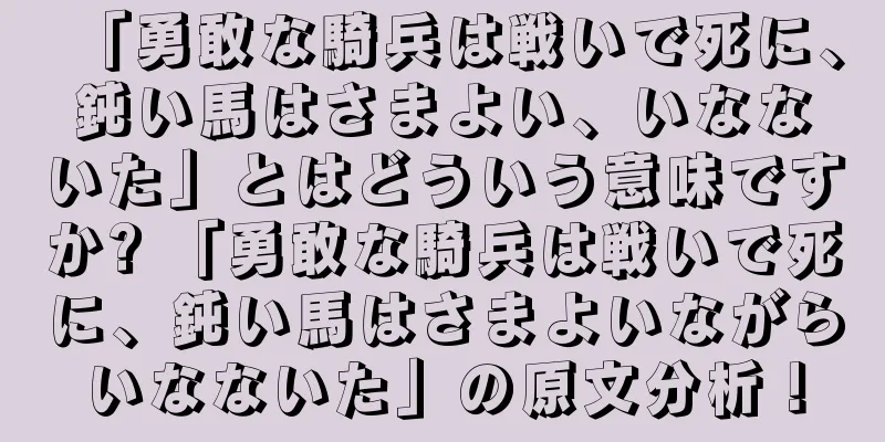 「勇敢な騎兵は戦いで死に、鈍い馬はさまよい、いなないた」とはどういう意味ですか? 「勇敢な騎兵は戦いで死に、鈍い馬はさまよいながらいなないた」の原文分析！