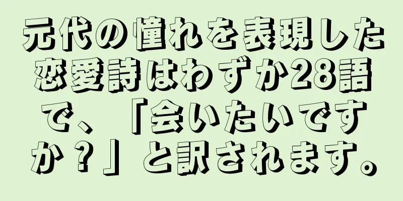 元代の憧れを表現した恋愛詩はわずか28語で、「会いたいですか？」と訳されます。