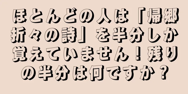 ほとんどの人は「帰郷折々の詩」を半分しか覚えていません！残りの半分は何ですか？