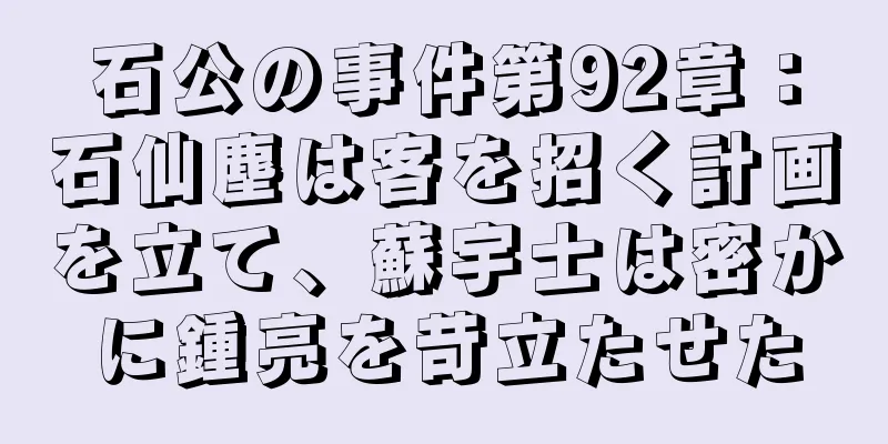 石公の事件第92章：石仙塵は客を招く計画を立て、蘇宇士は密かに鍾亮を苛立たせた