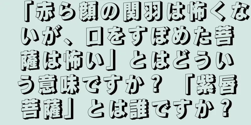 「赤ら顔の関羽は怖くないが、口をすぼめた菩薩は怖い」とはどういう意味ですか？ 「紫唇菩薩」とは誰ですか？