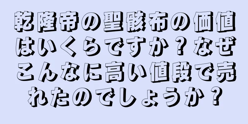 乾隆帝の聖骸布の価値はいくらですか？なぜこんなに高い値段で売れたのでしょうか？