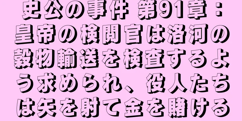 史公の事件 第91章：皇帝の検閲官は洛河の穀物輸送を検査するよう求められ、役人たちは矢を射て金を賭ける