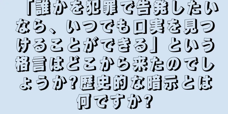 「誰かを犯罪で告発したいなら、いつでも口実を見つけることができる」という格言はどこから来たのでしょうか?歴史的な暗示とは何ですか?