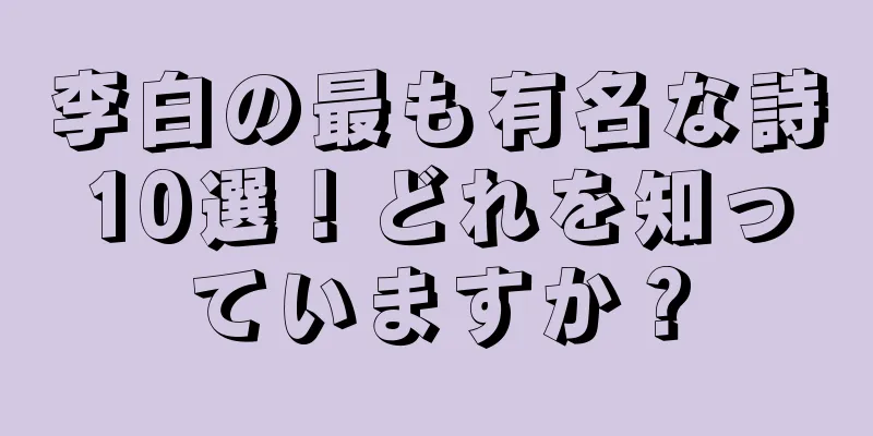 李白の最も有名な詩10選！どれを知っていますか？