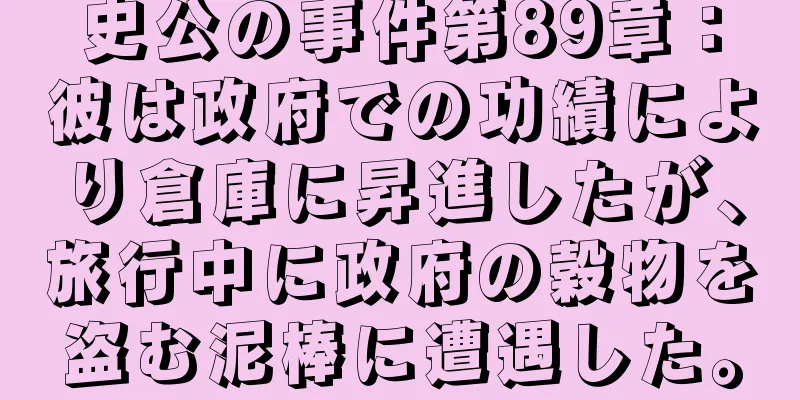 史公の事件第89章：彼は政府での功績により倉庫に昇進したが、旅行中に政府の穀物を盗む泥棒に遭遇した。