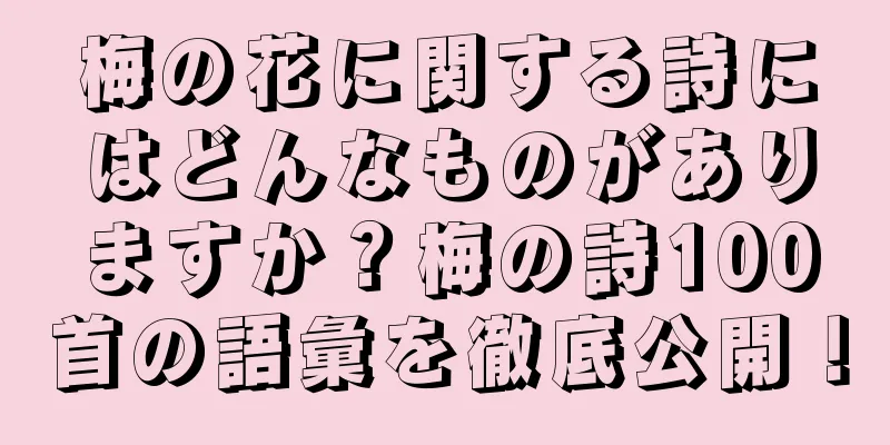 梅の花に関する詩にはどんなものがありますか？梅の詩100首の語彙を徹底公開！