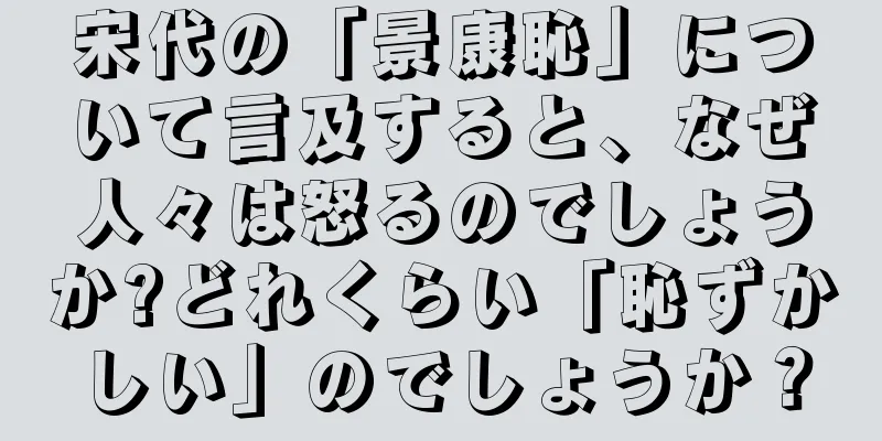 宋代の「景康恥」について言及すると、なぜ人々は怒るのでしょうか?どれくらい「恥ずかしい」のでしょうか？