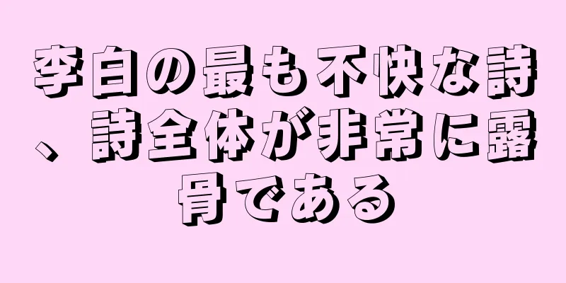 李白の最も不快な詩、詩全体が非常に露骨である