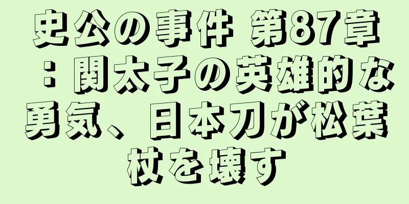 史公の事件 第87章：関太子の英雄的な勇気、日本刀が松葉杖を壊す