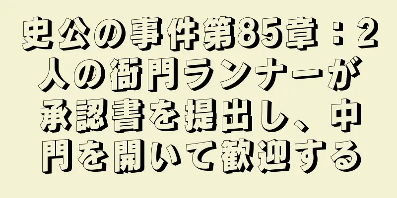 史公の事件第85章：2人の衙門ランナーが承認書を提出し、中門を開いて歓迎する