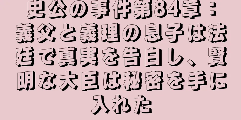 史公の事件第84章：義父と義理の息子は法廷で真実を告白し、賢明な大臣は秘密を手に入れた