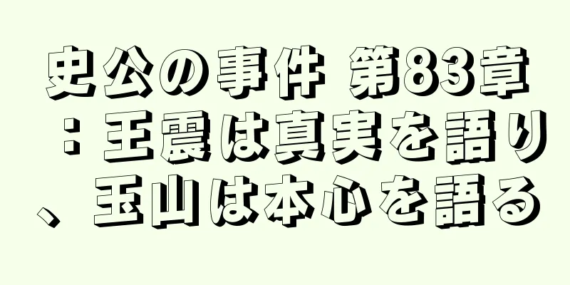 史公の事件 第83章：王震は真実を語り、玉山は本心を語る