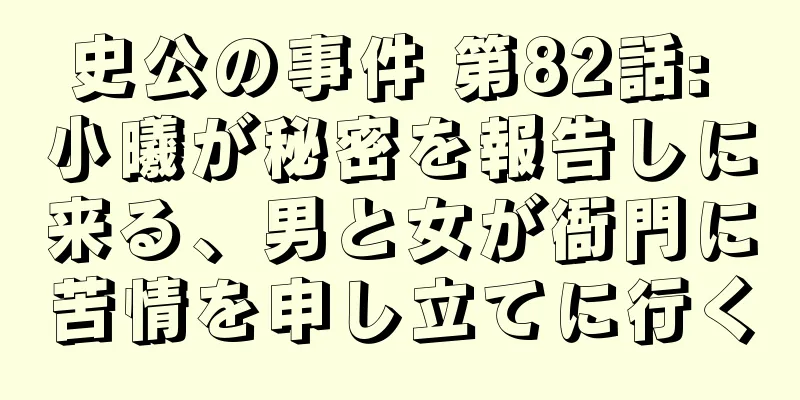 史公の事件 第82話: 小曦が秘密を報告しに来る、男と女が衙門に苦情を申し立てに行く