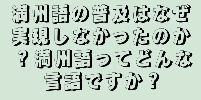 満州語の普及はなぜ実現しなかったのか？満州語ってどんな言語ですか？