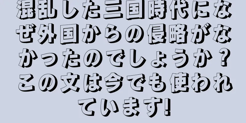 混乱した三国時代になぜ外国からの侵略がなかったのでしょうか？この文は今でも使われています!