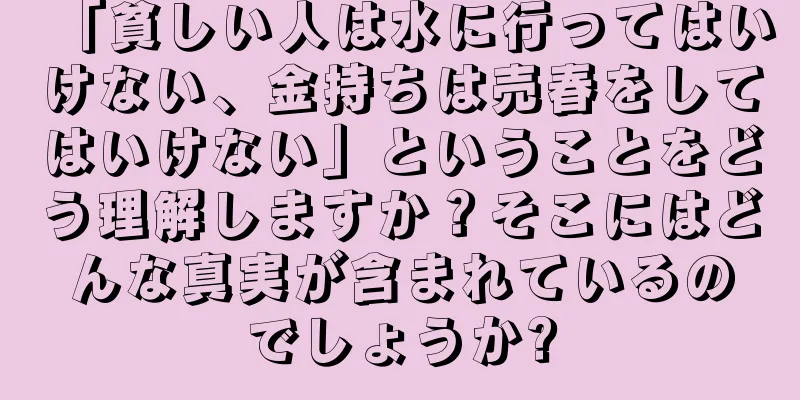 「貧しい人は水に行ってはいけない、金持ちは売春をしてはいけない」ということをどう理解しますか？そこにはどんな真実が含まれているのでしょうか?