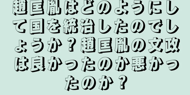 趙匡胤はどのようにして国を統治したのでしょうか？趙匡胤の文政は良かったのか悪かったのか？