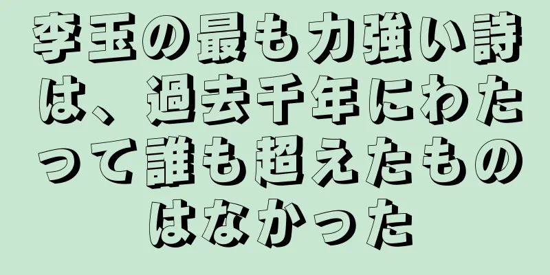 李玉の最も力強い詩は、過去千年にわたって誰も超えたものはなかった