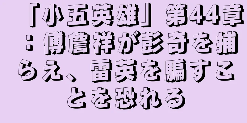 「小五英雄」第44章：傅詹祥が彭奇を捕らえ、雷英を騙すことを恐れる