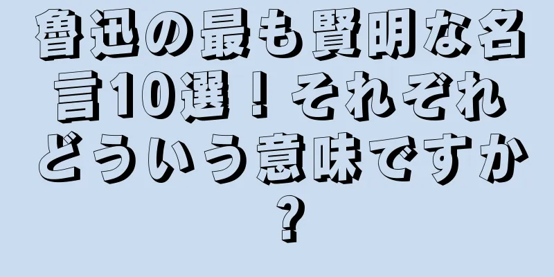 魯迅の最も賢明な名言10選！それぞれどういう意味ですか？
